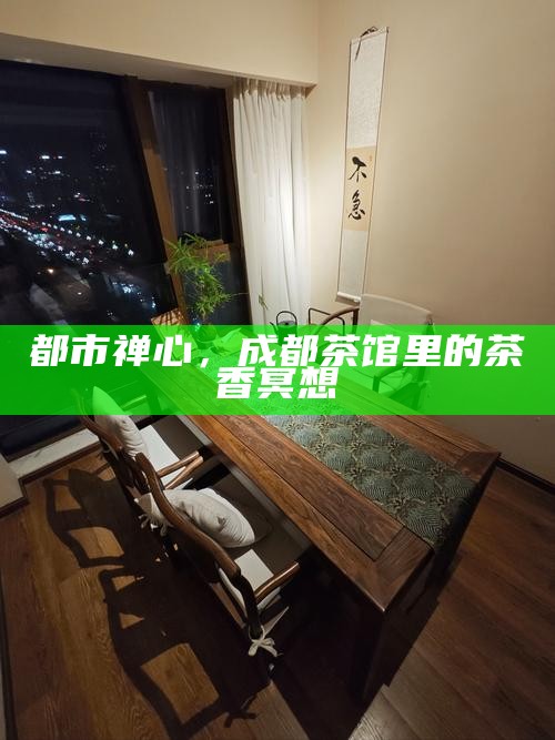 都市禅心，成都茶馆里的茶香冥想