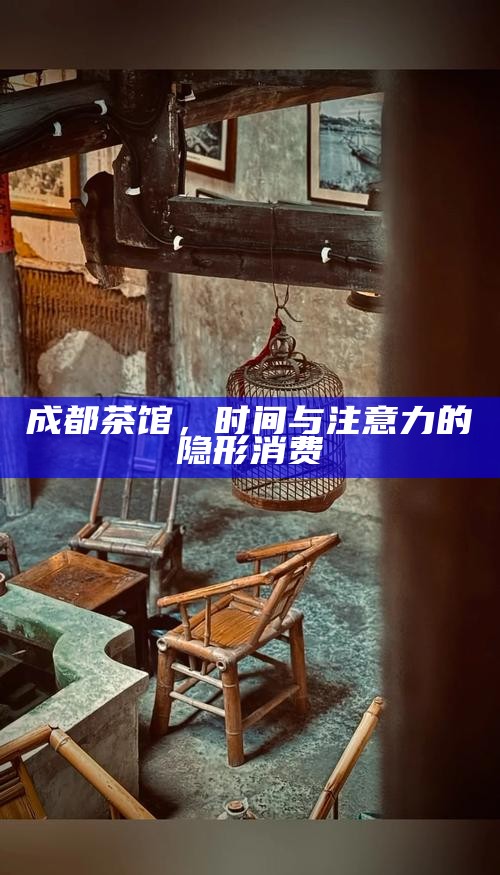 成都茶馆，时间与注意力的隐形消费