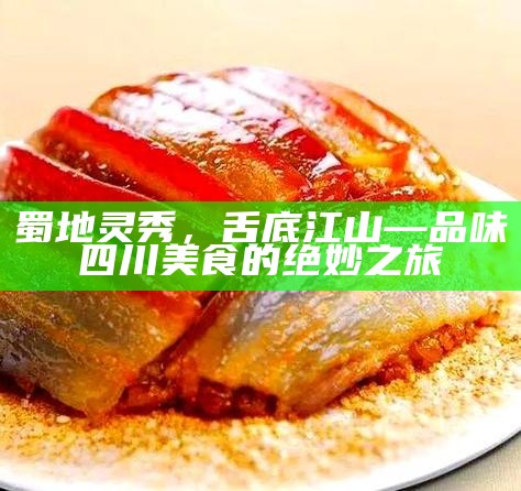 蜀地灵秀，舌底江山—品味四川美食的绝妙之旅