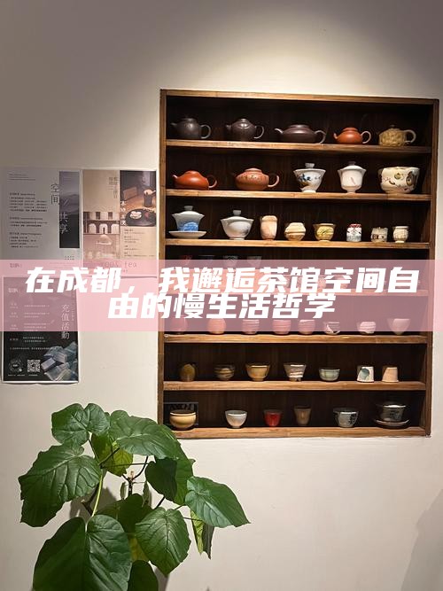 在成都，我邂逅茶馆空间自由的慢生活哲学
